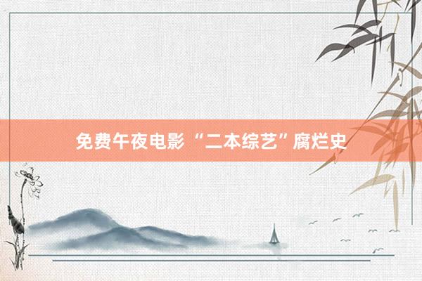 免费午夜电影 “二本综艺”腐烂史