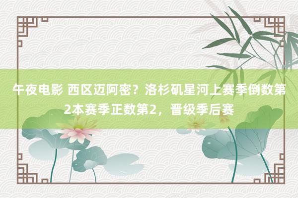 午夜电影 西区迈阿密？洛杉矶星河上赛季倒数第2本赛季正数第2，晋级季后赛