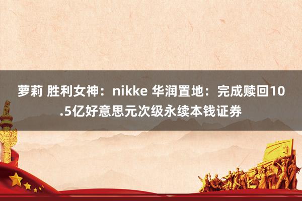 萝莉 胜利女神：nikke 华润置地：完成赎回10.5亿好意思元次级永续本钱证券