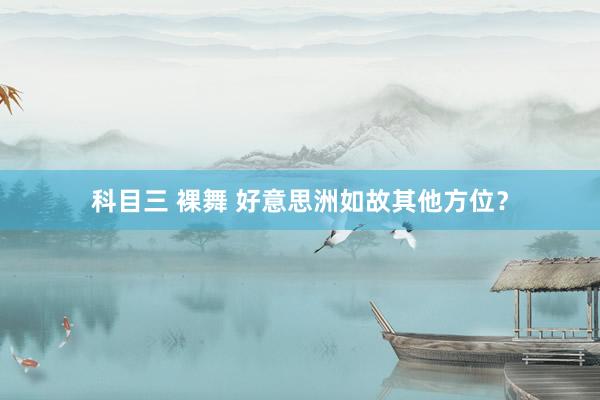 科目三 裸舞 好意思洲如故其他方位？