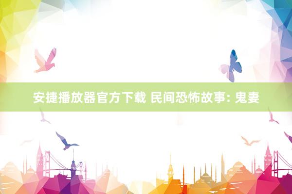 安捷播放器官方下载 民间恐怖故事: 鬼妻
