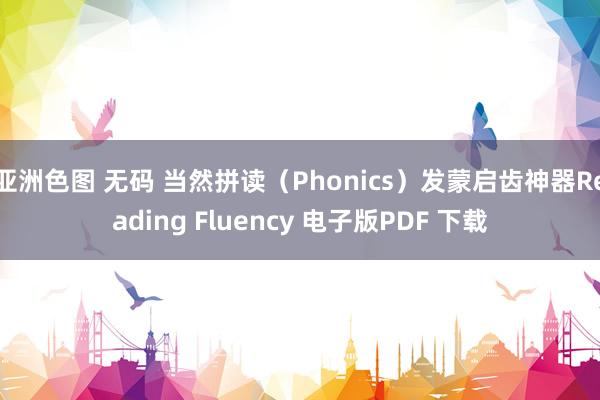 亚洲色图 无码 当然拼读（Phonics）发蒙启齿神器Reading Fluency 电子版PDF 下载