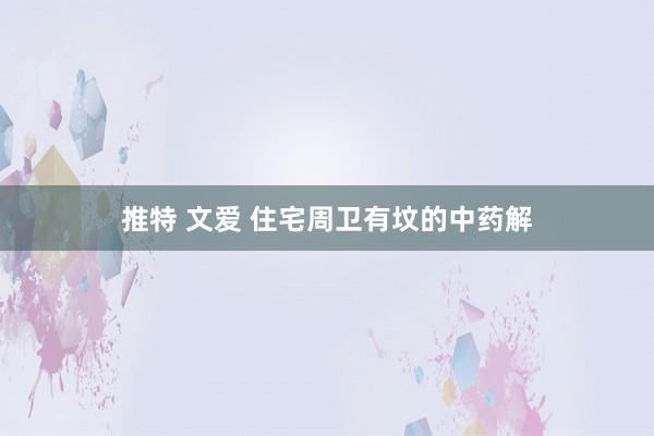 推特 文爱 住宅周卫有坟的中药解