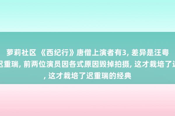 萝莉社区 《西纪行》唐僧上演者有3， 差异是汪粤、徐少华和迟重瑞， 前两位演员因各式原因毁掉拍摄， 这才栽培了迟重瑞的经典